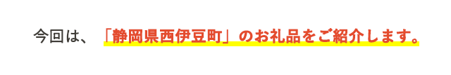 今回は、「静岡県西伊豆町」のお礼品をご紹介します。