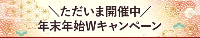 ＼ただいま開催中／年末年始Wキャンペーン