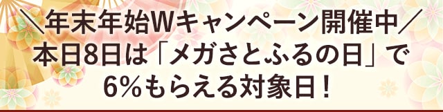 ＼年末年始Wキャンペーン開催中／本日8日は「メガさとふるの日」で6％もらえる対象日！
