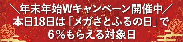 ＼年末年始Wキャンペーン開催中／本日18日は「メガさとふるの日」で6％もらえる対象日！