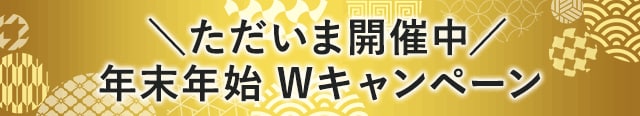 ＼ただいま開催中／年末年始Wキャンペーン