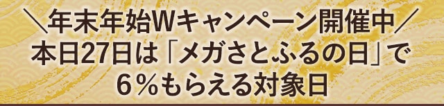 ＼年末年始Wキャンペーン開催中／本日27日は「メガさとふるの日」で6％もらえる対象日