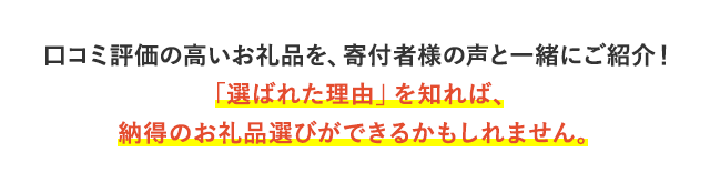 口コミ評価の高いお礼品を、寄付者様の声と一緒にご紹介！「選ばれた理由」を知れば、納得のお礼品選びができるかもしれません。