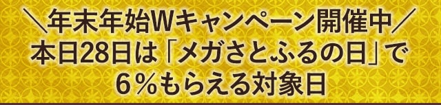 ＼年末年始Wキャンペーン開催中／本日28日は「メガさとふるの日」で6％もらえる対象日