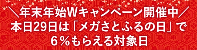 ＼年末年始Wキャンペーン開催中／本日29日は「メガさとふるの日」で6％もらえる対象日