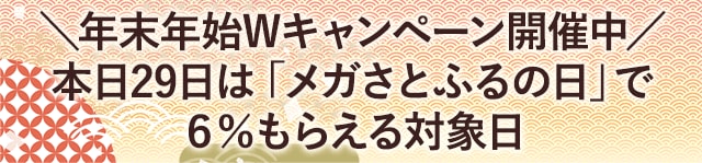 ＼年末年始Wキャンペーン開催中／本日29日は「メガさとふるの日」で6％もらえる対象日