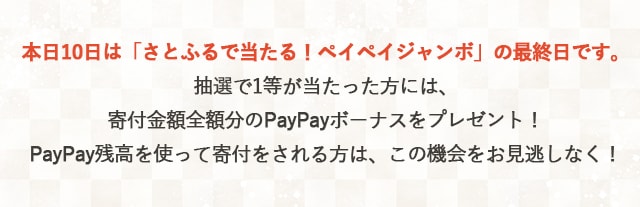 本日10日は「さとふるで当たる！ペイペイジャンボ」の最終日です。抽選で1等が当たった方には、寄付金額全額分のPayPayボーナスをプレゼント！PayPay残高を使って寄付をされる方は、この機会をお見逃しなく！