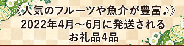 《人気のフルーツや魚介が豊富♪》2022年4月～6月に発送されるお礼品４品