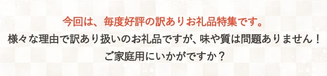 今回は、毎度好評の訳ありお礼品特集です。様々な理由で訳あり扱いのお礼品ですが、味や質は問題ありません！ご家庭用にいかがですか？