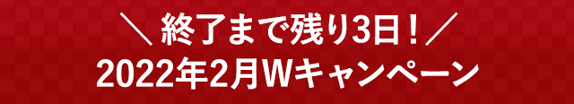 ＼終了まで残り3日！／2022年2月Wキャンペーン