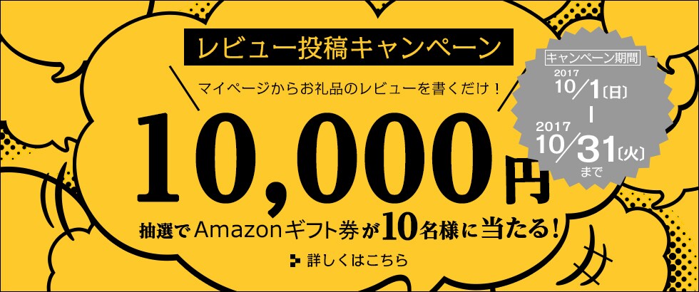 レビュー投稿キャンペーン マイページからお礼品のレビューを書くだけ！ 抽選で10名にAmazonギフト券10,000円プレゼント 期間：2017年10月1日（日）～10月31日（火）
