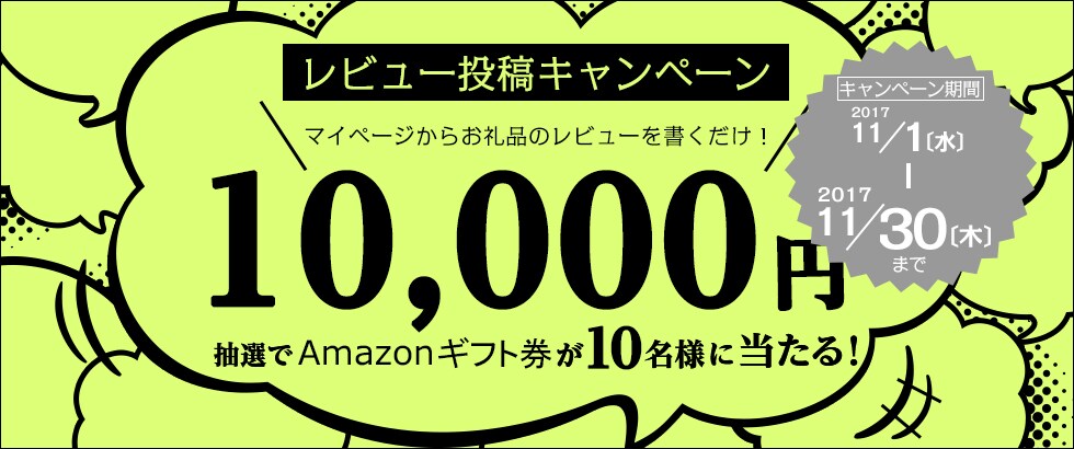 レビュー投稿キャンペーン マイページからお礼品のレビューを書くだけ！ 抽選で10名にAmazonギフト券10,000円プレゼント 期間：2017年11月1日（水）～11月30日（木）