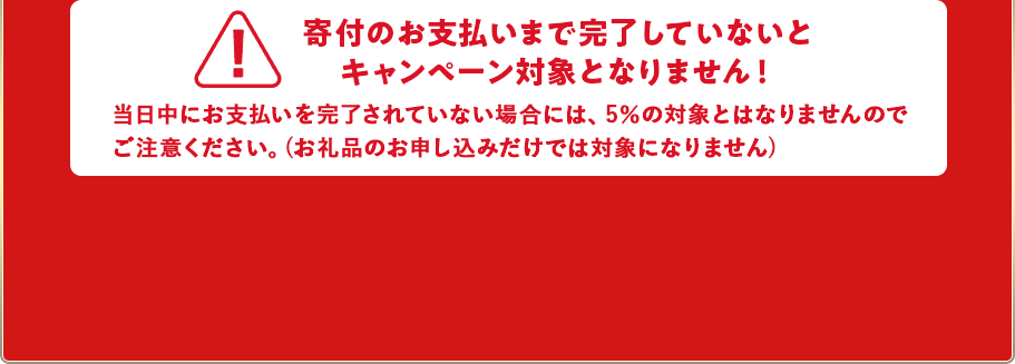 寄付のお支払いまで完了していないとキャンペーン対象となりません！
