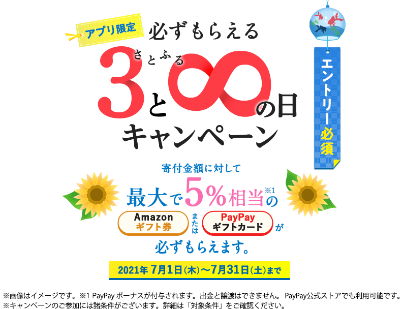 2021年7月度 【アプリ限定】さとふるの日キャンペーン 寄付金額に対して最大で5%相当のAmazonギフト券またはPayPayギフトカードが必ずもらえます。エントリー期間:7月31日(土)まで