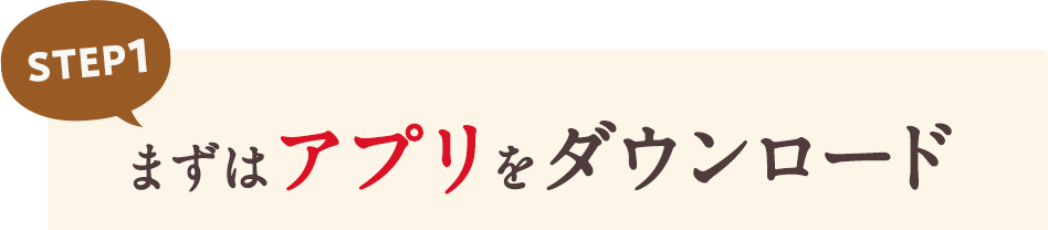STEP1 まずはアプリをダウンロード