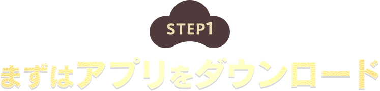 STEP1 まずはアプリをダウンロード