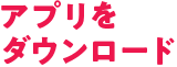 アプリをダウンロード