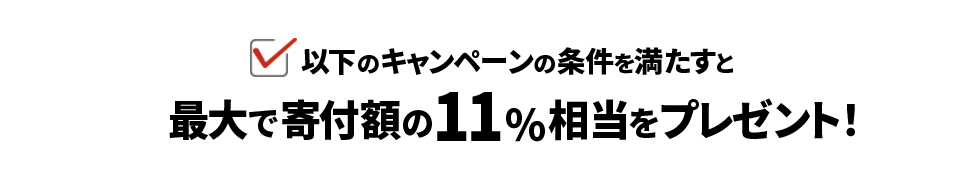 以下のキャンペーンの条件を満たすと 最大で寄付額の11%相当をプレゼント!