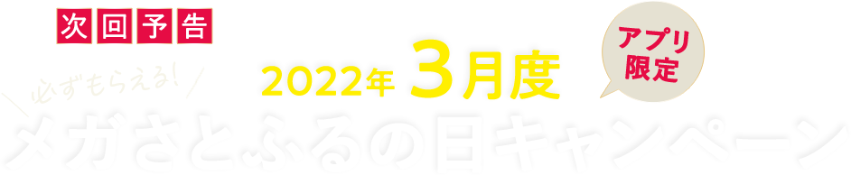 次回予告 【アプリ限定】必ずもらえる！2022年3月度 メガさとふるの日キャンペーン