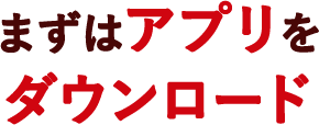まずはアプリをダウンロード