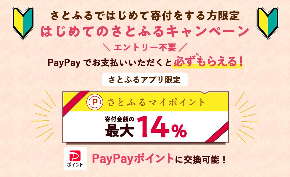 さとふるではじめて寄付をする方限定 はじめてのさとふるキャンペーン エントリー不要 PayPayでお支払いいただくと必ず（※）もらえる！さとふるアプリ限定 さとふるマイポイント寄付金額の最大14%