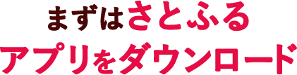 STEP1 まずはさとふるアプリをダウンロード