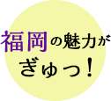 福岡の魅力がぎゅっ！