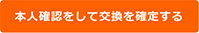 本人確認をして交換を確定する