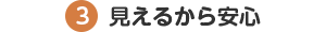 ポイント3：見えるから安心