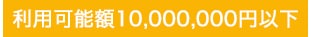 利用可能額10,000,000円以下