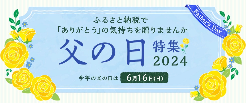 「父の日特集 2024」 今年の父の日は6月16日(日)。ふるさと納税で「ありがとう」の気持ちを贈りませんか。