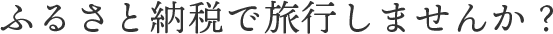 ふるさと納税で旅行しませんか？