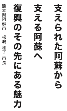 支えられた阿蘇から支える阿蘇へ 復興のその先にある魅力　熊本県阿蘇市 松嶋 和子 市長