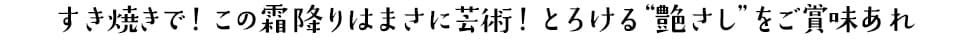 すき焼きで！この霜降りはまさに芸術！とろける“艶さし”をご賞味あれ