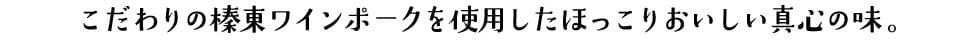 こだわりの榛東ワインポークを使用したほっこりおいしい真心の味。