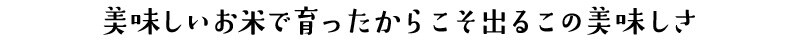 美味しいお米で育ったからこそ出るこの美味しさ