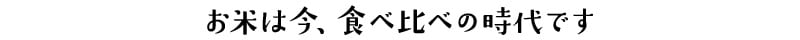 お米は今、食べ比べの時代です