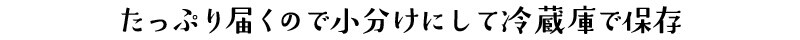 たっぷり届くので小分けにして冷蔵庫で保存