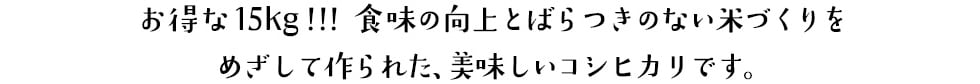 お得な15kg!!!食味の向上とばらつきのない米づくりをめざして作られた、美味しいコシヒカリです。