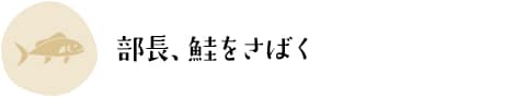 部長、鮭をさばく