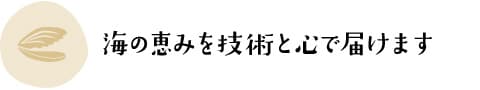 海の恵みを技術と心で届けます