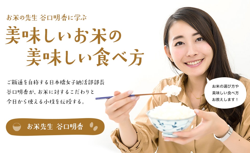 お米の先生 谷口明香に学ぶ 美味しいお米の美味しい食べ方 ご飯通を自称する日本橋女子納活部部長谷口明香が、お米に対するこだわりと今日から使える小技を伝授する。