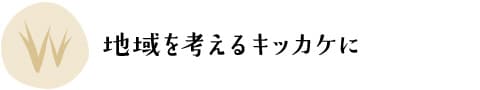 地域を考えるキッカケに