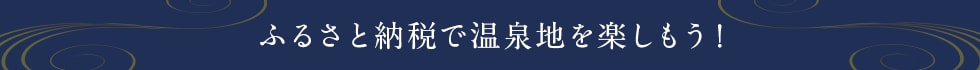 ふるさと納税で温泉地を楽しもう！