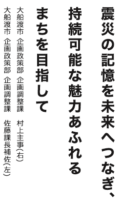 震災の記憶を未来へつなぎ、持続可能な魅力あふれるまちを目指して 大船渡市 企画政策部 企画調整課 村上主事（右）大船渡市 企画政策部 企画調整課 佐藤課長補佐（左）