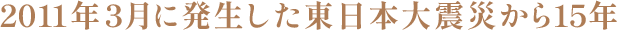 2011年3月に発生した東日本大震災から15年