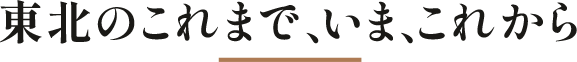 東北のこれまで、いま、これから