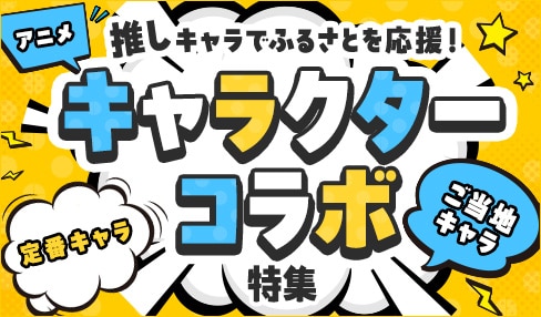 推しキャラでふるさとを応援！キャラクターコラボ特集