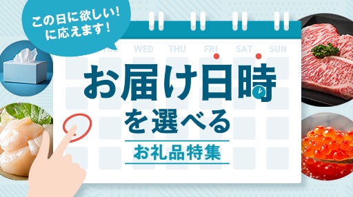 この日に欲しい！に応えます！「お届け日時を選べるお礼品特集」