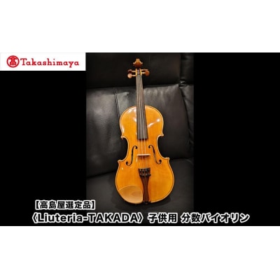 【高島屋選定品】〈Liuteria-TAKADA〉マエストロ監修の子供用完全手工分数バイオリン